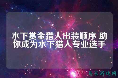 水下赏金猎人出装顺序 助你成为水下猎人专业选手