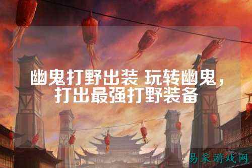 幽鬼打野出装 玩转幽鬼，打出最强打野装备