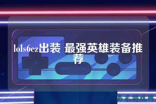lols6ez出装 最强英雄装备推荐