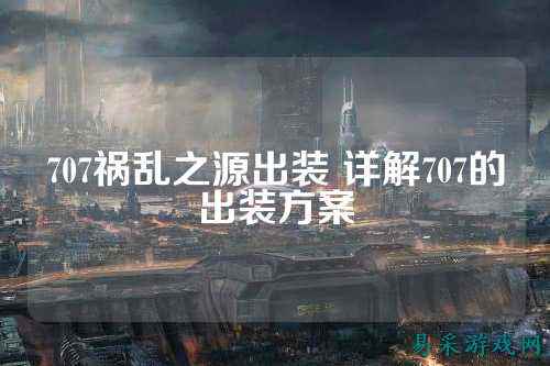 707祸乱之源出装 详解707的出装方案