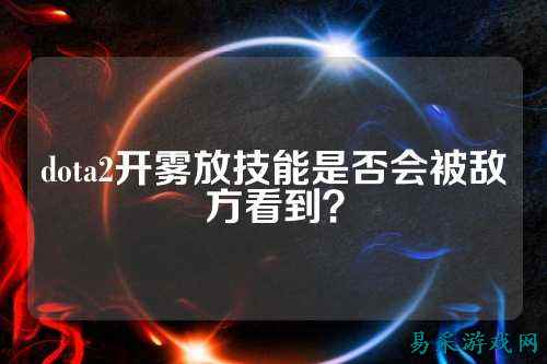 dota2开雾放技能是否会被敌方看到？