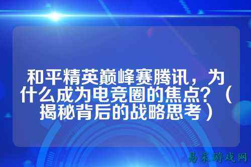 和平精英巅峰赛腾讯，为什么成为电竞圈的焦点？（揭秘背后的战略思考）