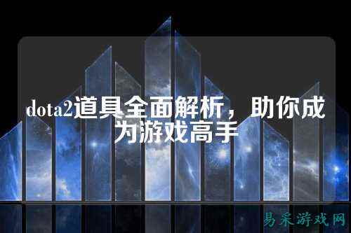 dota2道具全面解析，助你成为游戏高手