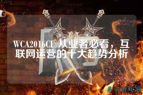 WCA2016CF 从业者必看，互联网运营的十大趋势分析