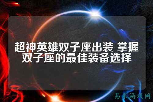 超神英雄双子座出装 掌握双子座的最佳装备选择