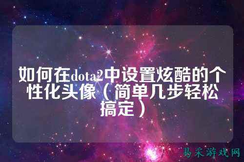如何在dota2中设置炫酷的个性化头像（简单几步轻松搞定）