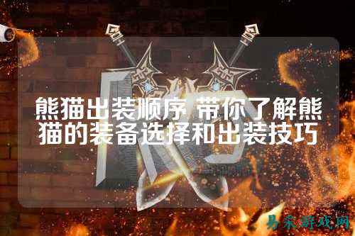 熊猫出装顺序 带你了解熊猫的装备选择和出装技巧