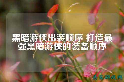 黑暗游侠出装顺序 打造最强黑暗游侠的装备顺序
