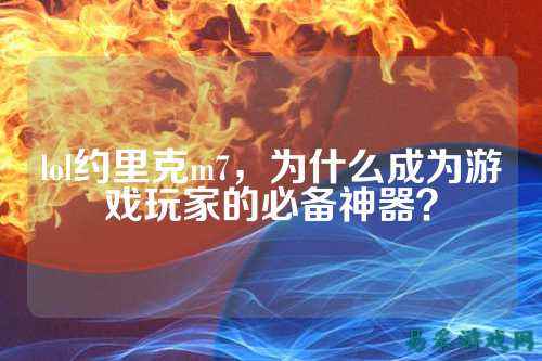lol约里克m7，为什么成为游戏玩家的必备神器？
