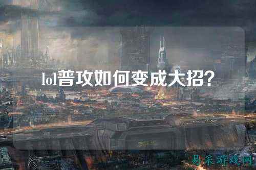 lol普攻如何变成大招？