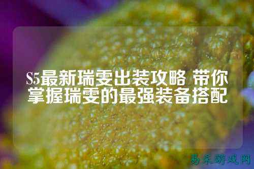 S5最新瑞雯出装攻略 带你掌握瑞雯的最强装备搭配
