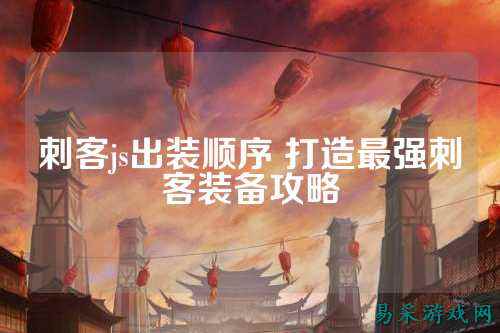 刺客js出装顺序 打造最强刺客装备攻略