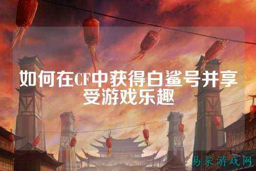 如何在CF中获得白鲨号并享受游戏乐趣