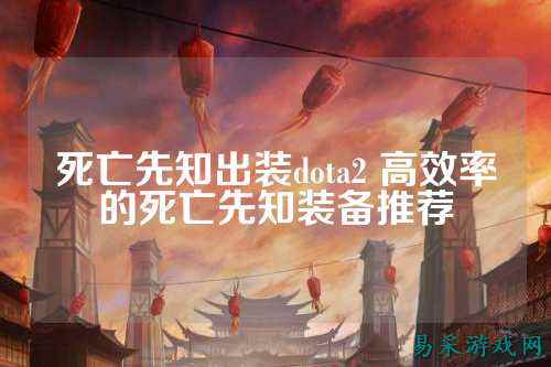 死亡先知出装dota2 高效率的死亡先知装备推荐