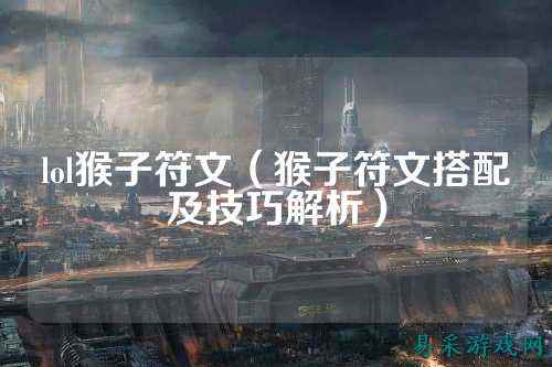 lol猴子符文（猴子符文搭配及技巧解析）