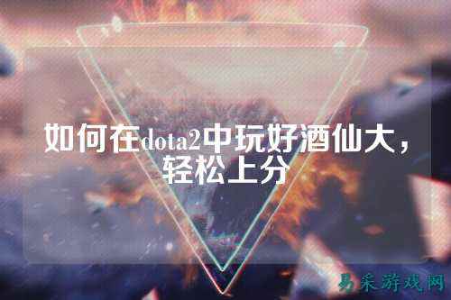 如何在dota2中玩好酒仙大，轻松上分