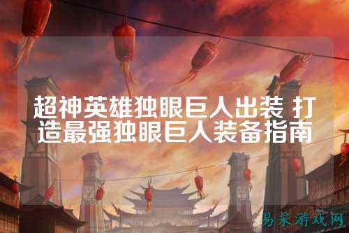 超神英雄独眼巨人出装 打造最强独眼巨人装备指南