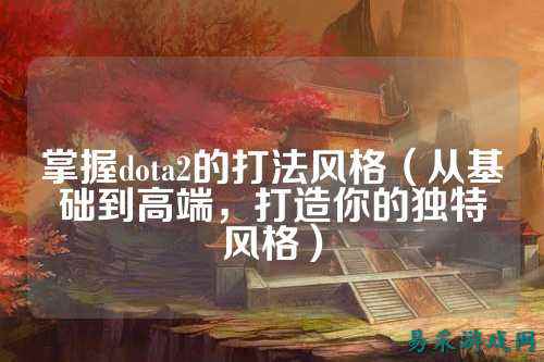 掌握dota2的打法风格（从基础到高端，打造你的独特风格）