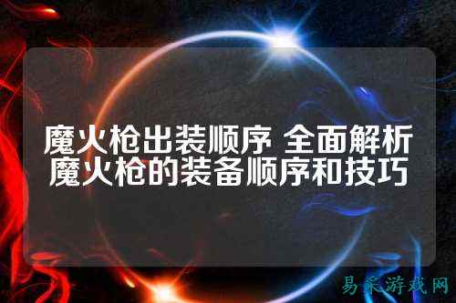 魔火枪出装顺序 全面解析魔火枪的装备顺序和技巧