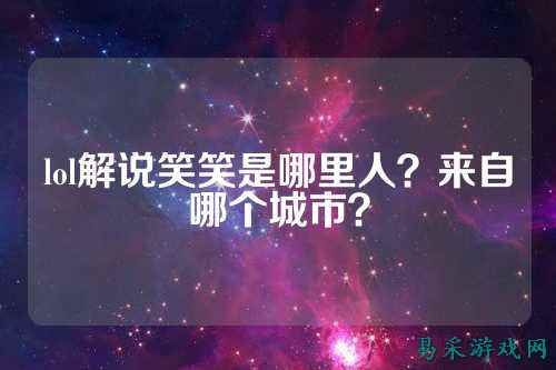 lol解说笑笑是哪里人？来自哪个城市？