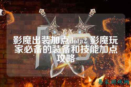 影魔出装加点dota2 影魔玩家必备的装备和技能加点攻略