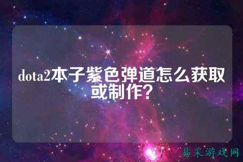 dota2本子紫色弹道怎么获取或制作？