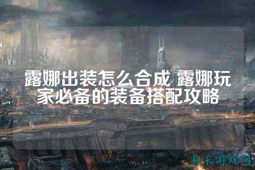 露娜出装怎么合成 露娜玩家必备的装备搭配攻略