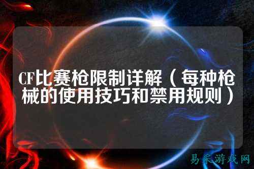 CF比赛枪限制详解（每种枪械的使用技巧和禁用规则）