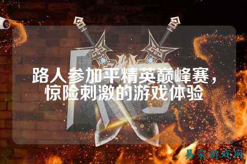 路人参加平精英巅峰赛，惊险刺激的游戏体验