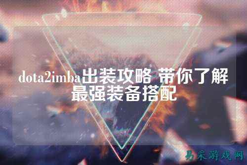 dota2imba出装攻略 带你了解最强装备搭配