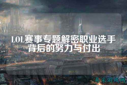 LOL赛事专题解密职业选手背后的努力与付出