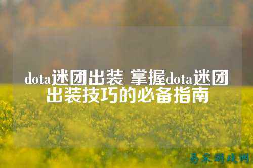 dota迷团出装 掌握dota迷团出装技巧的必备指南