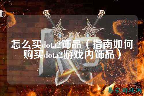 怎么买dota2饰品（指南如何购买dota2游戏内饰品）
