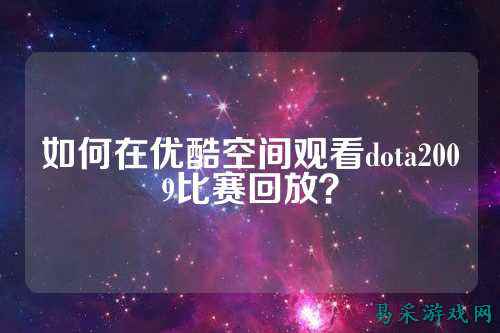 如何在优酷空间观看dota2009比赛回放？