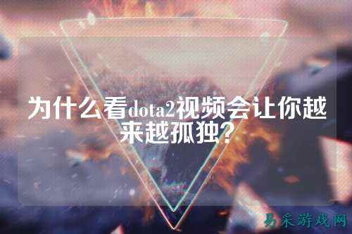 为什么看dota2视频会让你越来越孤独？