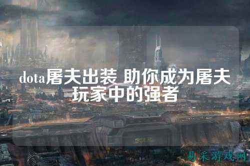 dota屠夫出装 助你成为屠夫玩家中的强者
