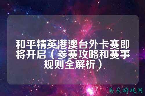 和平精英港澳台外卡赛即将开启（参赛攻略和赛事规则全解析）