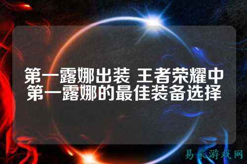 第一露娜出装 王者荣耀中第一露娜的最佳装备选择