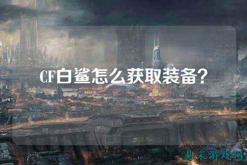 CF白鲨怎么获取装备？