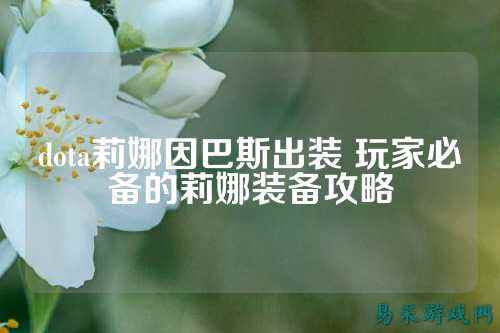 dota莉娜因巴斯出装 玩家必备的莉娜装备攻略