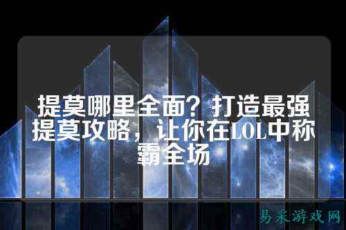 提莫哪里全面？打造最强提莫攻略，让你在LOL中称霸全场