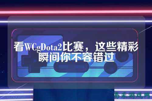 看WCgDota2比赛，这些精彩瞬间你不容错过