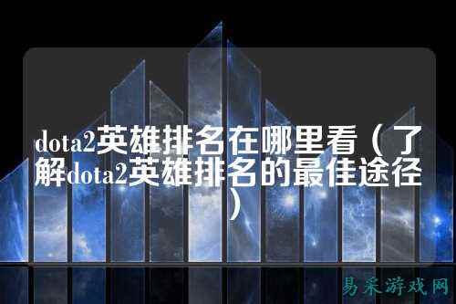 dota2英雄排名在哪里看（了解dota2英雄排名的最佳途径）