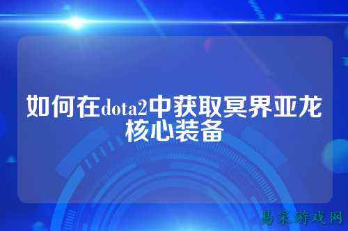 如何在dota2中获取冥界亚龙核心装备