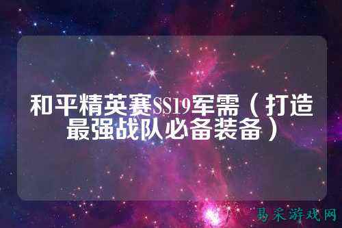 和平精英赛SS19军需（打造最强战队必备装备）