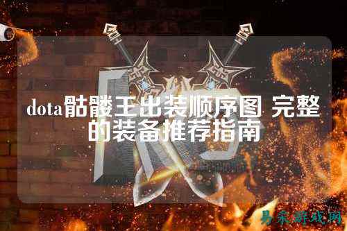 dota骷髅王出装顺序图 完整的装备推荐指南