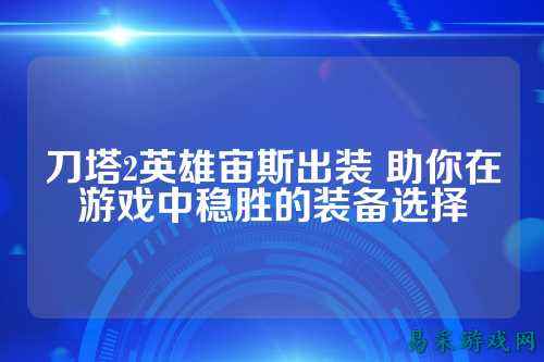 刀塔2英雄宙斯出装 助你在游戏中稳胜的装备选择
