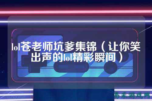 lol苍老师坑爹集锦（让你笑出声的lol精彩瞬间）
