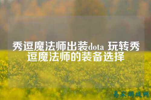 秀逗魔法师出装dota 玩转秀逗魔法师的装备选择