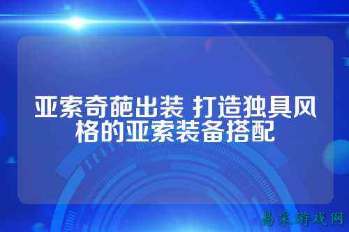 亚索奇葩出装 打造独具风格的亚索装备搭配